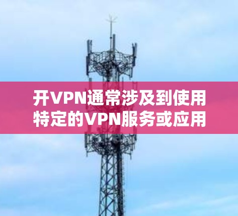 开VPN通常涉及到使用特定的VPN服务或应用来加密数据和视频通话。这些服务可能需要额外的流量费,具体取决于运营商的套餐类型和使用情况。以下是详细的分析 开VPN通常涉及到使用特定的VPN服务或应用来加密数据和视频通话。这些服务可能需要额外的流量费,具体取决于运营商的套餐类型和使用情况。以下是详细的分析