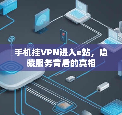 手机挂VPN进入e站,隐藏服务背后的真相 手机挂VPN进入e站,隐藏服务背后的真相