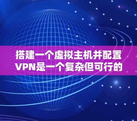 搭建一个虚拟主机并配置VPN是一个复杂但可行的过程。以下是详细的步骤说明 搭建一个虚拟主机并配置VPN是一个复杂但可行的过程。以下是详细的步骤说明
