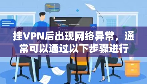 挂VPN后出现网络异常,通常可以通过以下步骤进行排查和解决 挂VPN后出现网络异常,通常可以通过以下步骤进行排查和解决