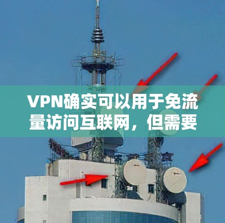 VPN确实可以用于免流量访问互联网,但需要注意以下几点 VPN确实可以用于免流量访问互联网,但需要注意以下几点