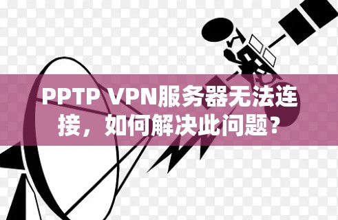 PPTP VPN服务器无法连接,如何解决此问题? PPTP VPN服务器无法连接,如何解决此问题?