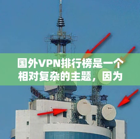 国外VPN排行榜是一个相对复杂的主题,因为VPN的情况因平台、服务提供商、用户需求而异。以下是一些常见的国外VPN品牌和推荐,供参考 国外VPN排行榜是一个相对复杂的主题,因为VPN的情况因平台、服务提供商、用户需求而异。以下是一些常见的国外VPN品牌和推荐,供参考
