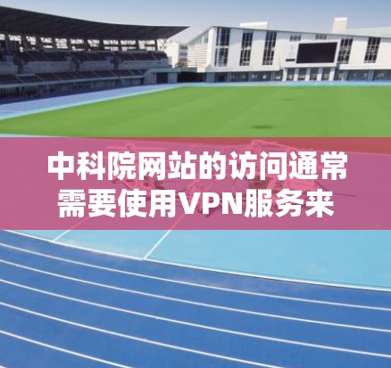 中科院网站的访问通常需要使用VPN服务来确保安全性。以下是一些常见的VPN服务和步骤,帮助您访问中科院网站 中科院网站的访问通常需要使用VPN服务来确保安全性。以下是一些常见的VPN服务和步骤,帮助您访问中科院网站