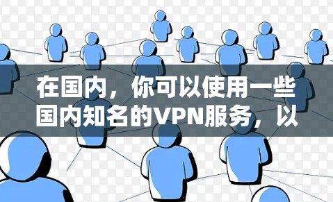 在国内,你可以使用一些国内知名的VPN服务,以下是一些常用的国内VPN平台 在国内,你可以使用一些国内知名的VPN服务,以下是一些常用的国内VPN平台