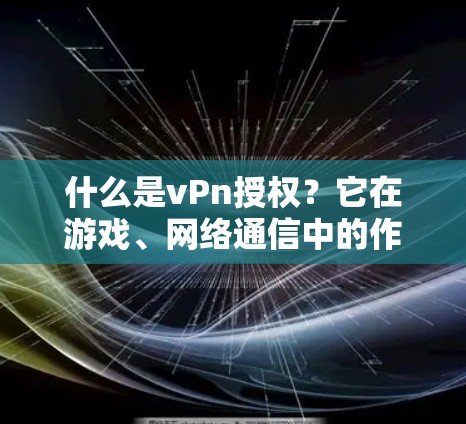 什么是vPn授权?它在游戏、网络通信中的作用和应用 什么是vPn授权?它在游戏、网络通信中的作用和应用