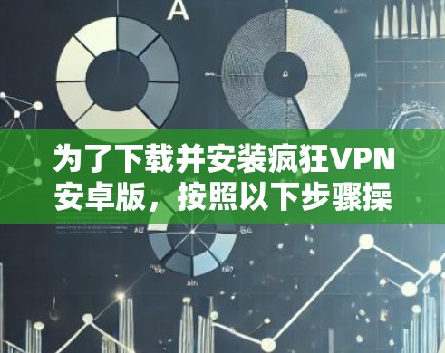 为了下载并安装疯狂VPN安卓版,按照以下步骤操作 为了下载并安装疯狂VPN安卓版,按照以下步骤操作