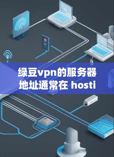 绿豆vpn的服务器地址通常在 hosting.com上,具体地址可能是 绿豆vpn的服务器地址通常在 hosting.com上,具体地址可能是
