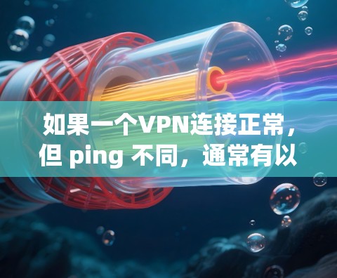 如果一个VPN连接正常,但 ping 不同,通常有以下几种可能的原因和解决方案 如果一个VPN连接正常,但 ping 不同,通常有以下几种可能的原因和解决方案