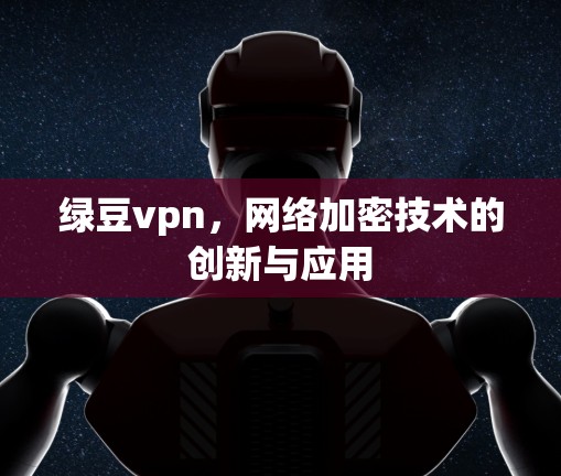 绿豆vpn,网络加密技术的创新与应用 绿豆vpn,网络加密技术的创新与应用