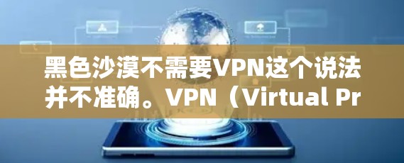 黑色沙漠不需要VPN这个说法并不准确。VPN（Virtual Private Network，虚拟专用网络）是一种用于保护用户数据和安全的工具，通常在需要访问无网络网站或防止网络攻击时使用