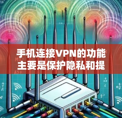 手机连接VPN的功能主要是保护隐私和提供安全的网络连接，以下是详细的步骤和分析
