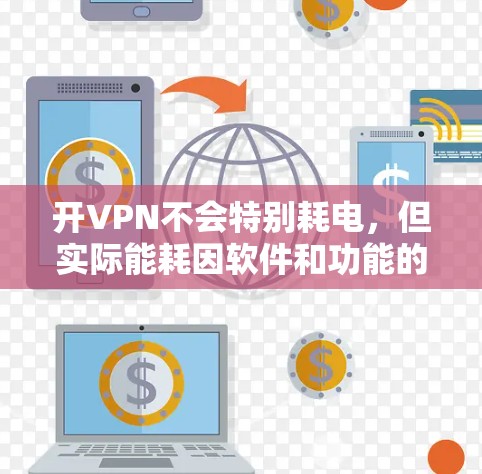 开VPN不会特别耗电,但实际能耗因软件和功能的不同而有所变化。以下是一些关键点,帮助你更好地理解开VPN对手机电池的影响 开VPN不会特别耗电,但实际能耗因软件和功能的不同而有所变化。以下是一些关键点,帮助你更好地理解开VPN对手机电池的影响