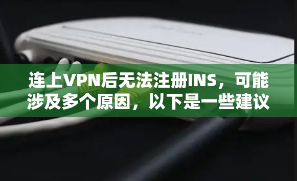 连上VPN后无法注册INS,可能涉及多个原因,以下是一些建议以解决这个问题 连上VPN后无法注册INS,可能涉及多个原因,以下是一些建议以解决这个问题