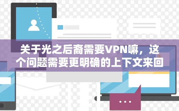 关于光之后裔需要VPN嘛,这个问题需要更明确的上下文来回答。以下是可能的解释 关于光之后裔需要VPN嘛,这个问题需要更明确的上下文来回答。以下是可能的解释