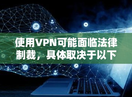 使用VPN可能面临法律制裁,具体取决于以下几个方面 使用VPN可能面临法律制裁,具体取决于以下几个方面
