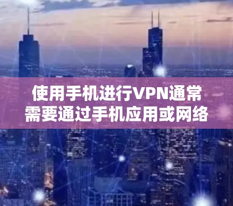 使用手机进行VPN通常需要通过手机应用或网络服务来连接。以下是一些通用的步骤和建议,帮助您使用手机进行VPN