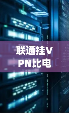 联通挂VPN比电信快可能指的是在同一个网络中使用挂VPN(Encrypted VPN)而电信可能指的是电信网络(如手机的短信服务或移动数据服务)以下是对此问题的详细分析 联通挂VPN比电信快可能指的是在同一个网络中使用挂VPN(Encrypted VPN)而电信可能指的是电信网络(如手机的短信服务或移动数据服务)以下是对此问题的详细分析