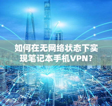 如何在无网络状态下实现笔记本手机VPN?