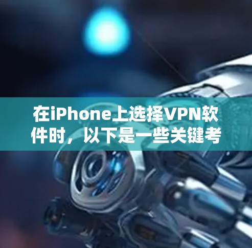 在iPhone上选择VPN软件时,以下是一些关键考虑因素和推荐