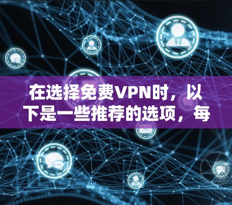 在选择免费VPN时，以下是一些推荐的选项，每个选项都各有其特点，适合不同的需求
