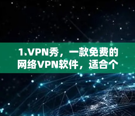 1.VPN秀,一款免费的网络VPN软件,适合个人用户,提供安全的网络连接体验