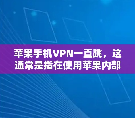 苹果手机VPN一直跳,这通常是指在使用苹果内部的VPN服务(如ViOS或Siri)时,无法连接到苹果网络或服务器。这种情况可能涉及以下几种原因