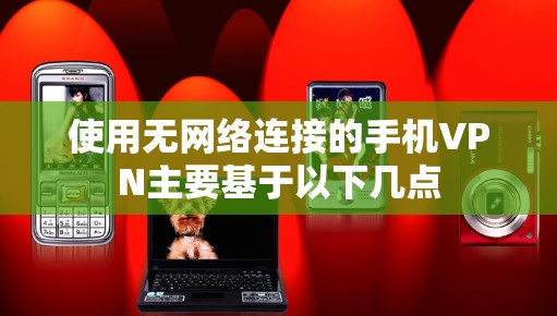 使用无网络连接的手机VPN主要基于以下几点