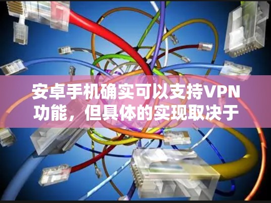 安卓手机确实可以支持VPN功能,但具体的实现取决于应用和设备的配置。以下是一些可以使用安卓手机进行VPN操作的步骤和方法