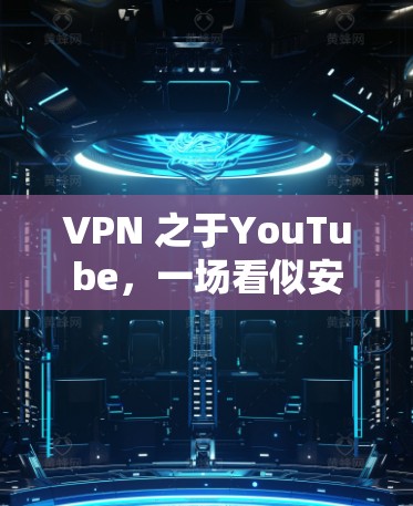 VPN 之于YouTube,一场看似安全的隐私战争