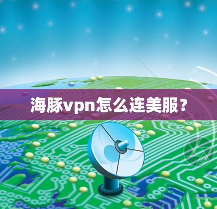 海豚vpn怎么连美服?