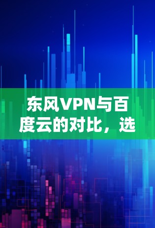 东风VPN与百度云的对比,选择背后的关键因素