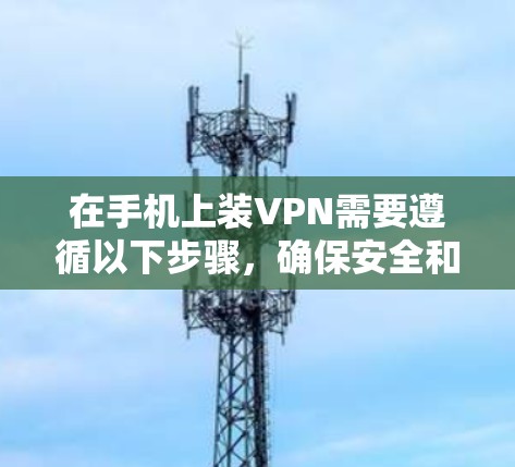 在手机上装VPN需要遵循以下步骤,确保安全和高效的连接 在手机上装VPN需要遵循以下步骤,确保安全和高效的连接