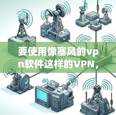 要使用像塞风的vpn软件这样的VPN,您可以按照以下步骤操作 要使用像塞风的vpn软件这样的VPN,您可以按照以下步骤操作