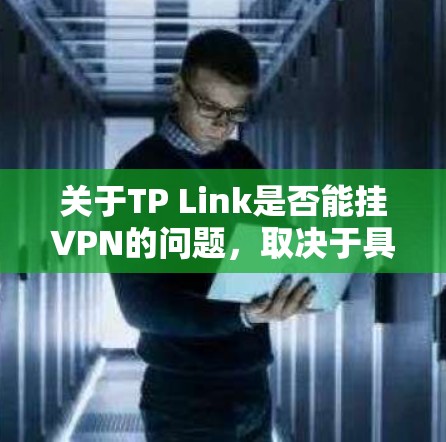 关于TP Link是否能挂VPN的问题,取决于具体的TP Link产品和配置。以下是可能的相关信息和建议 关于TP Link是否能挂VPN的问题,取决于具体的TP Link产品和配置。以下是可能的相关信息和建议