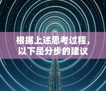 根据上述思考过程,以下是分步的建议 根据上述思考过程,以下是分步的建议