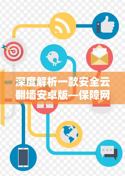 深度解析一款安全云翻墙安卓版—保障网络安全守护用户隐私 深度解析一款安全云翻墙安卓版—保障网络安全守护用户隐私