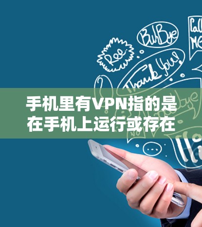 手机里有VPN指的是在手机上运行或存在VPN服务。以下是一些明确的步骤来判断和确认其含义