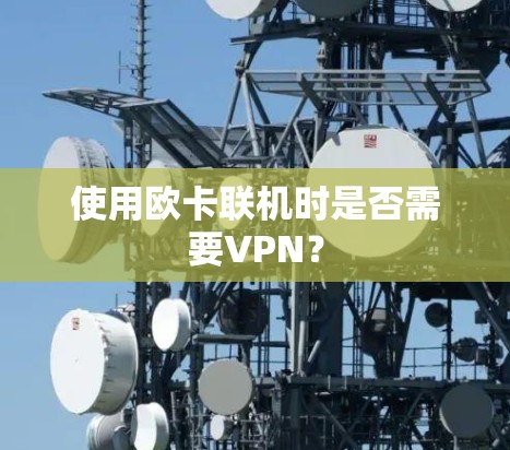 使用欧卡联机时是否需要VPN? 使用欧卡联机时是否需要VPN?