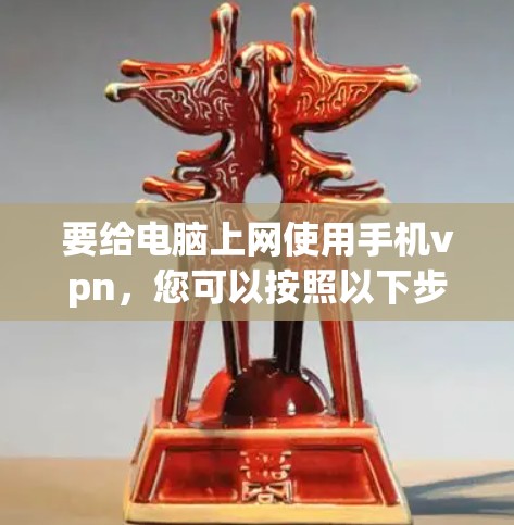 要给电脑上网使用手机vpn,您可以按照以下步骤操作 要给电脑上网使用手机vpn,您可以按照以下步骤操作