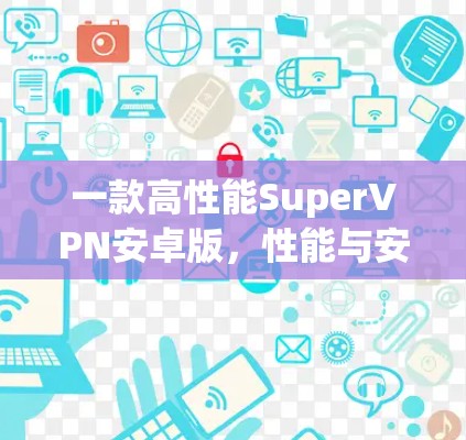 一款高性能SuperVPN安卓版，性能与安全的完美结合