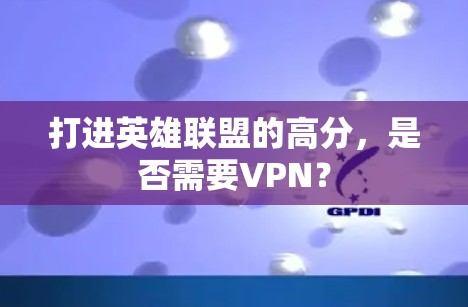 打进英雄联盟的高分,是否需要VPN? 打进英雄联盟的高分,是否需要VPN?