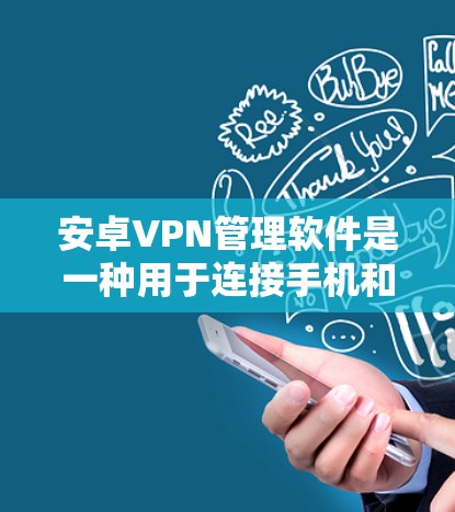 安卓VPN管理软件是一种用于连接手机和电脑的VPN协议，提供丰富的功能以保护数据安全。以下是对安卓VPN管理软件的详细说明