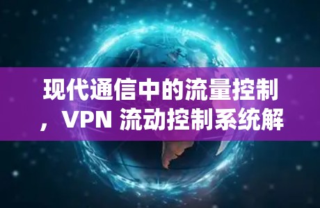 现代通信中的流量控制,VPN 流动控制系统解析 现代通信中的流量控制,VPN 流动控制系统解析