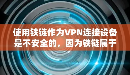 使用铁链作为VPN连接设备是不安全的,因为铁链属于传统技术,尤其在面对加密VPN(如WPA3、TPS)时,容易被攻击。以下是几点建议 使用铁链作为VPN连接设备是不安全的,因为铁链属于传统技术,尤其在面对加密VPN(如WPA3、TPS)时,容易被攻击。以下是几点建议