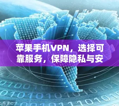 苹果手机VPN,选择可靠服务,保障隐私与安全 苹果手机VPN,选择可靠服务,保障隐私与安全