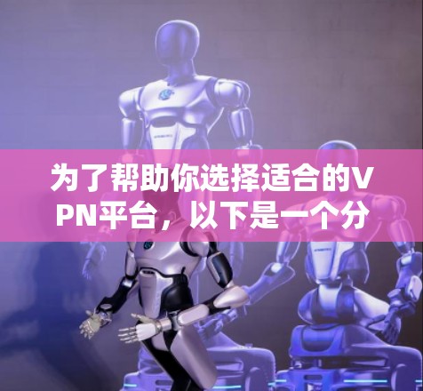 为了帮助你选择适合的VPN平台,以下是一个分步骤的推荐过程 为了帮助你选择适合的VPN平台,以下是一个分步骤的推荐过程