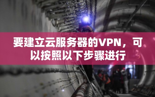 要建立云服务器的VPN,可以按照以下步骤进行 要建立云服务器的VPN,可以按照以下步骤进行