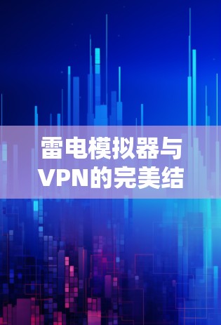 雷电模拟器与VPN的完美结合，构建更安全的数字世界