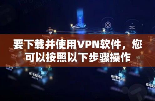 要下载并使用VPN软件,您可以按照以下步骤操作 要下载并使用VPN软件,您可以按照以下步骤操作